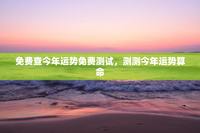 免费查今年运势免费测试，测测今年运势算命