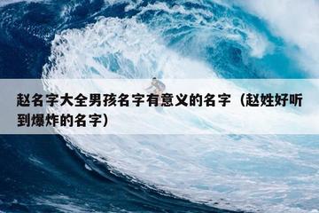 赵名字大全男孩名字有意义的名字（赵姓好听到爆炸的名字）