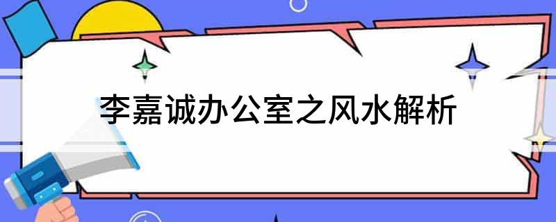 李嘉诚的办公室风水有何特别之处呢？